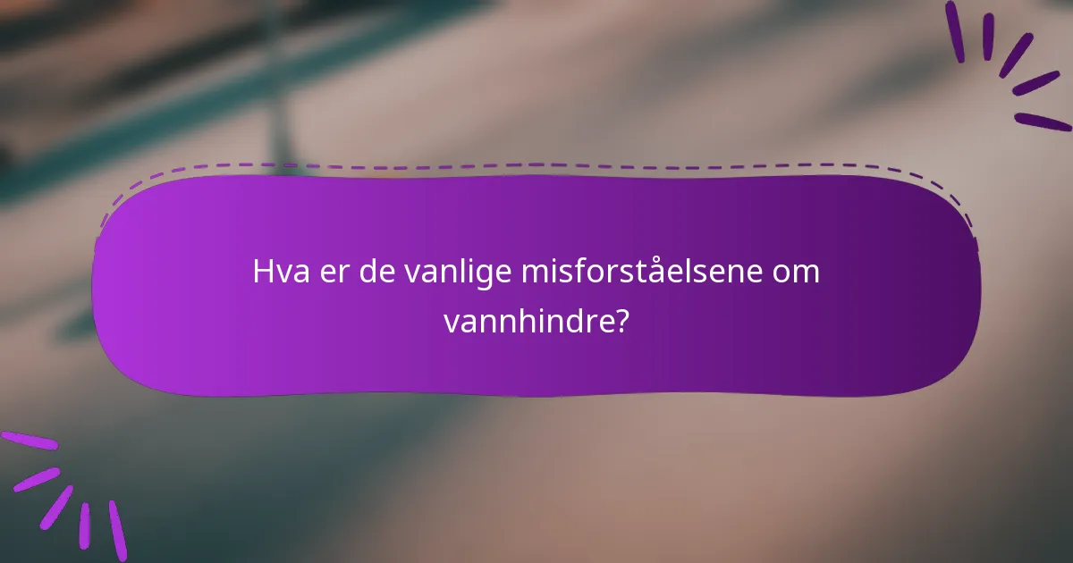 Hva er de vanlige misforståelsene om vannhindre?