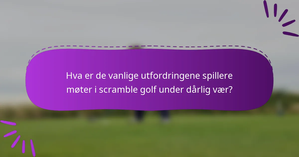 Hva er de vanlige utfordringene spillere møter i scramble golf under dårlig vær?