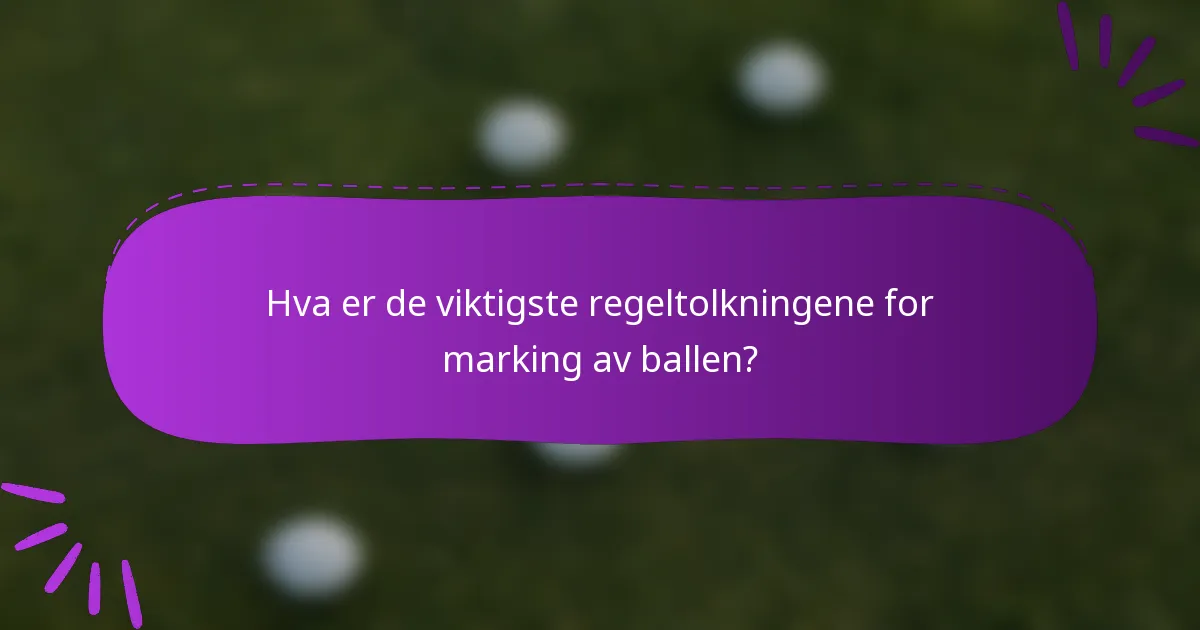 Hva er de viktigste regeltolkningene for marking av ballen?