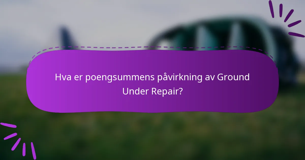 Hva er poengsummens påvirkning av Ground Under Repair?
