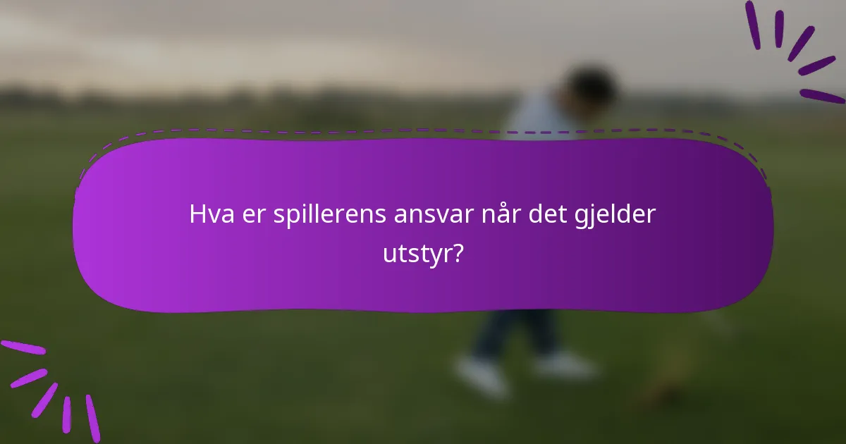 Hva er spillerens ansvar når det gjelder utstyr?