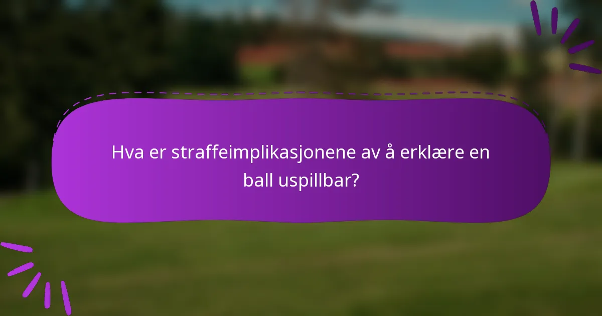 Hva er straffeimplikasjonene av å erklære en ball uspillbar?