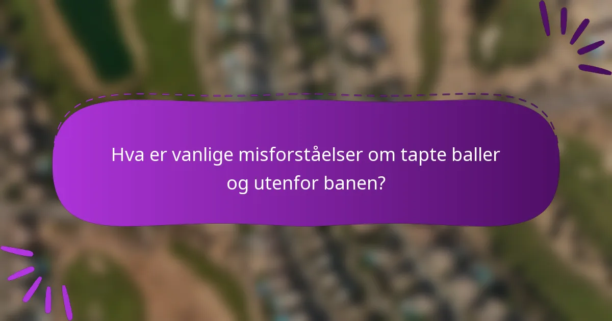 Hva er vanlige misforståelser om tapte baller og utenfor banen?