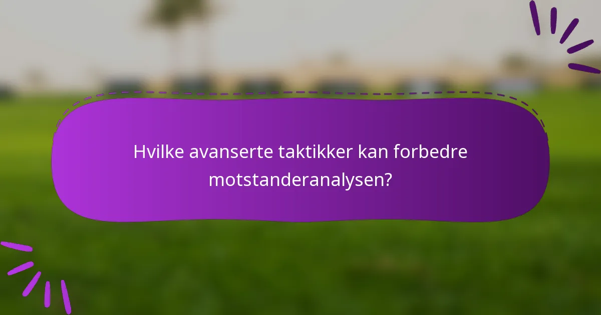 Hvilke avanserte taktikker kan forbedre motstanderanalysen?