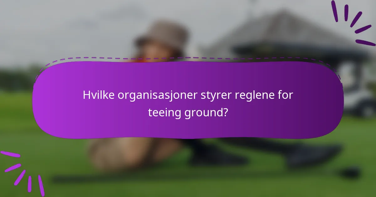 Hvilke organisasjoner styrer reglene for teeing ground?