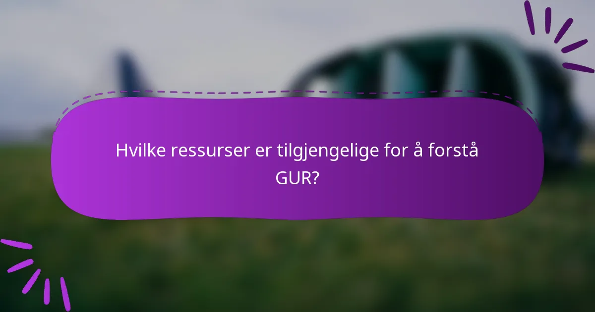Hvilke ressurser er tilgjengelige for å forstå GUR?
