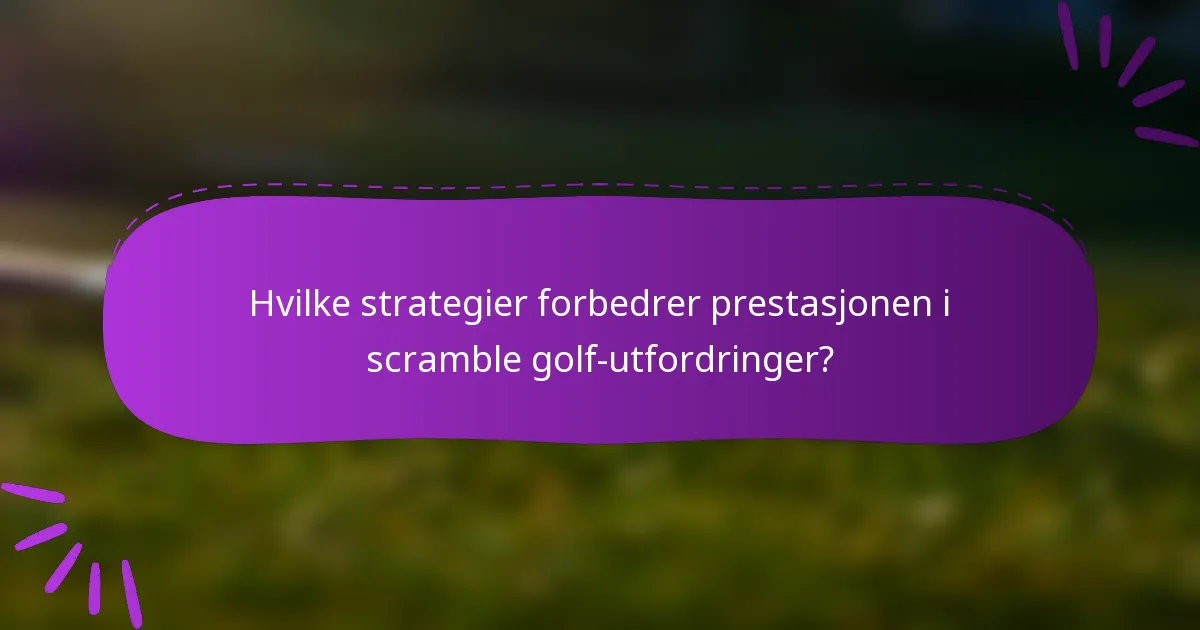 Hvilke strategier forbedrer prestasjonen i scramble golf-utfordringer?