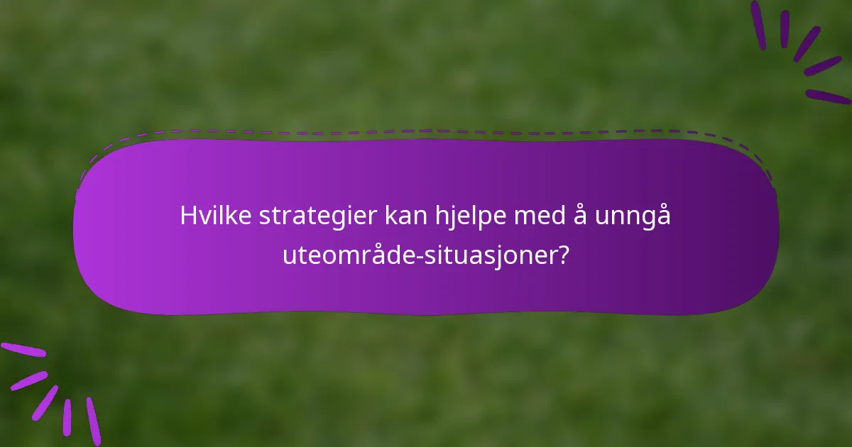 Hvilke strategier kan hjelpe med å unngå uteområde-situasjoner?