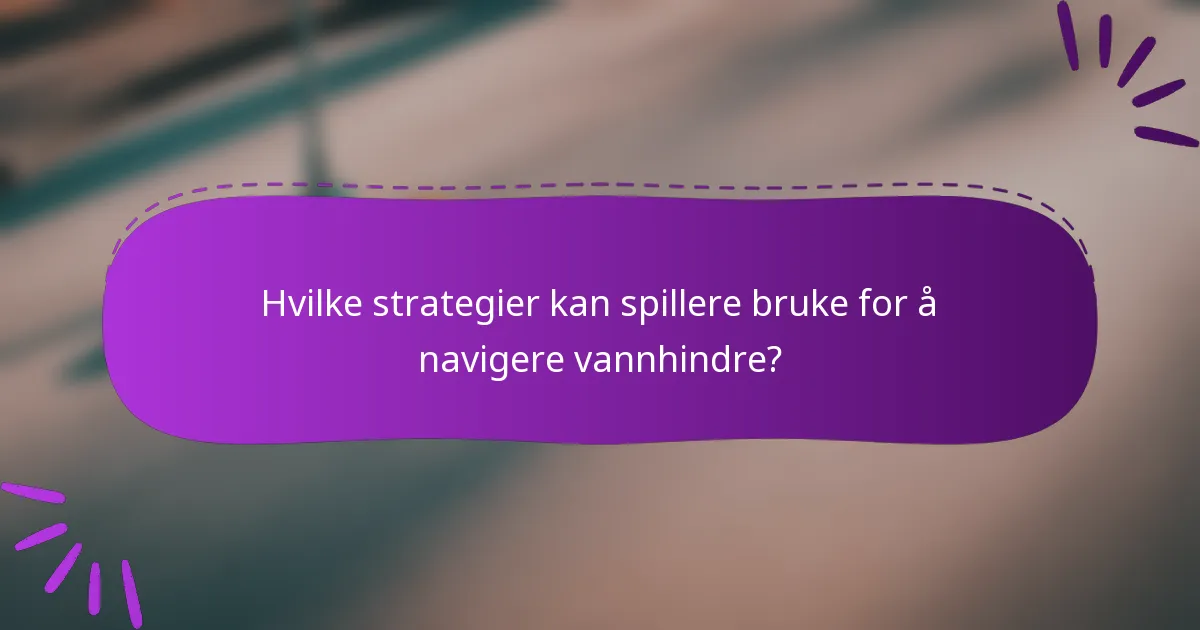 Hvilke strategier kan spillere bruke for å navigere vannhindre?