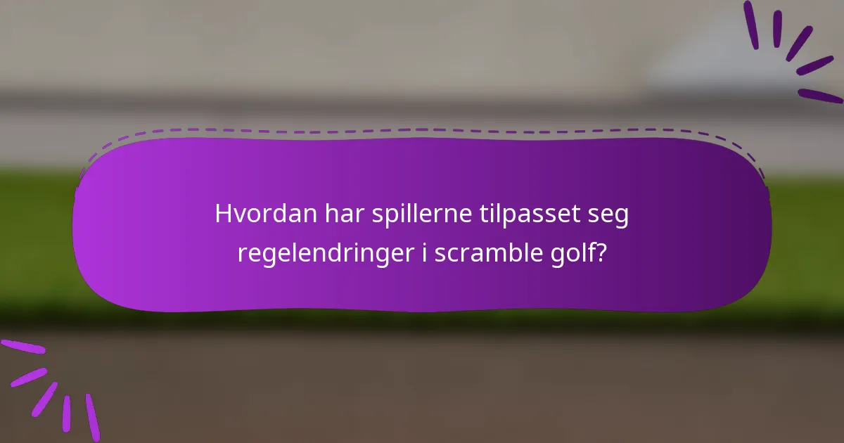Hvordan har spillerne tilpasset seg regelendringer i scramble golf?