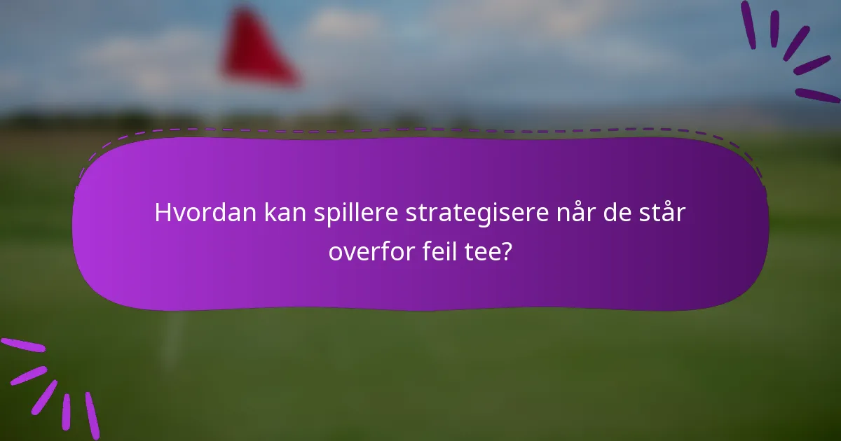 Hvordan kan spillere strategisere når de står overfor feil tee?