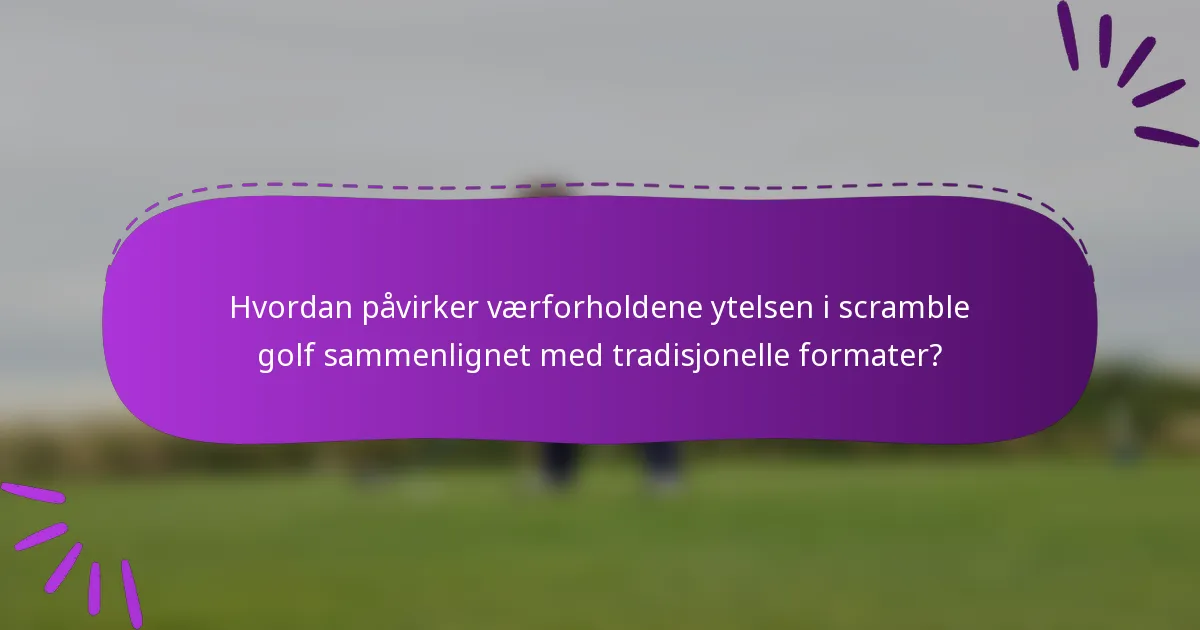 Hvordan påvirker værforholdene ytelsen i scramble golf sammenlignet med tradisjonelle formater?