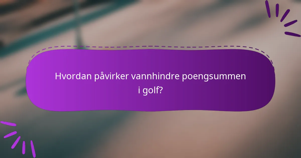 Hvordan påvirker vannhindre poengsummen i golf?