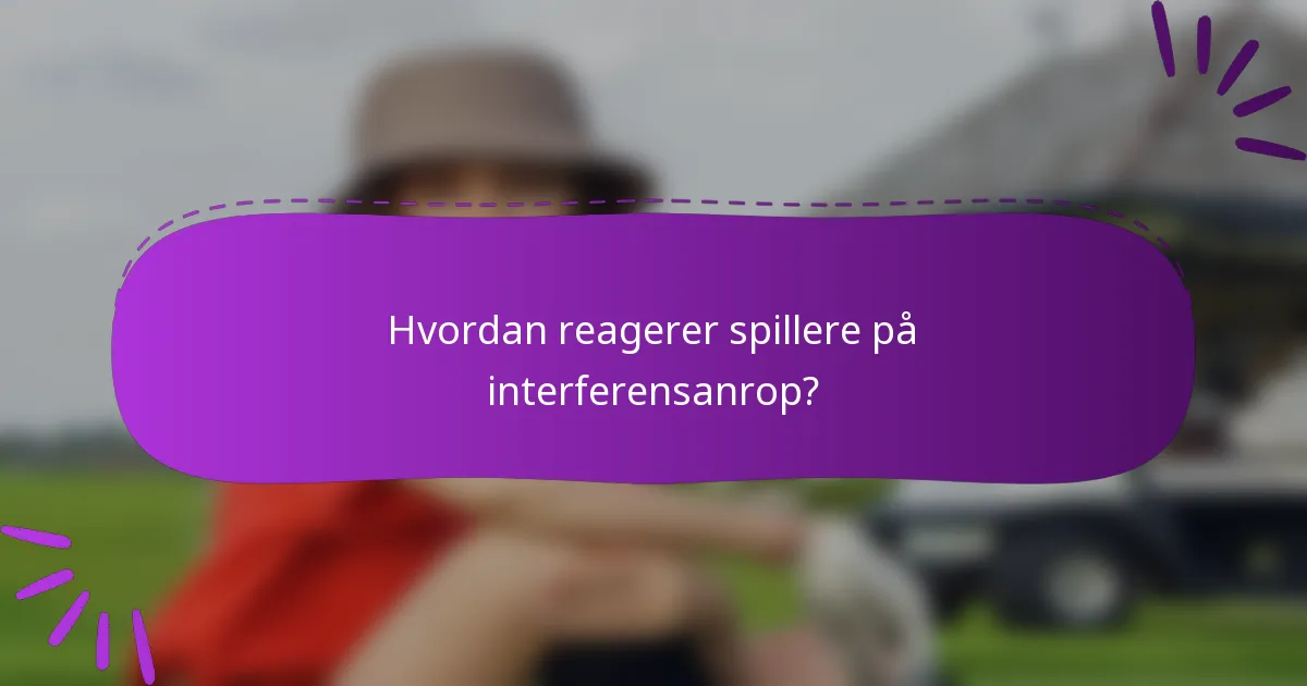 Hvordan reagerer spillere på interferensanrop?