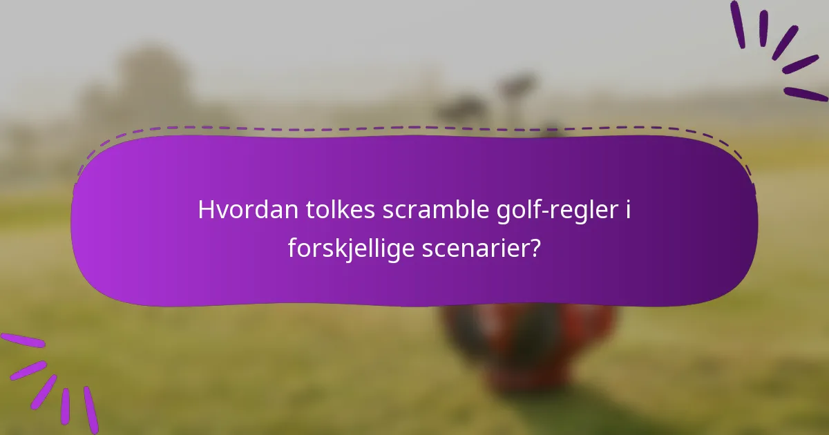 Hvordan tolkes scramble golf-regler i forskjellige scenarier?