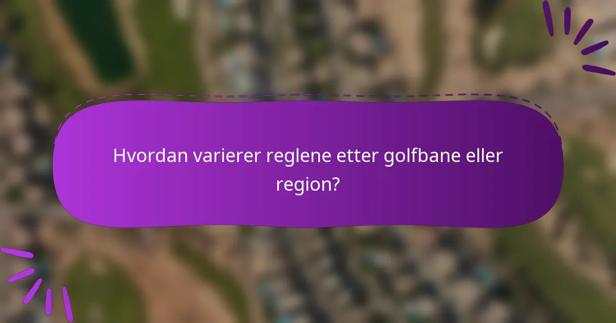 Hvordan varierer reglene etter golfbane eller region?